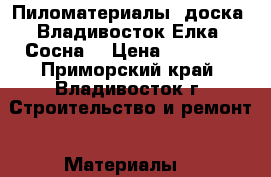 Пиломатериалы, доска, Владивосток Елка, Сосна. › Цена ­ 10 800 - Приморский край, Владивосток г. Строительство и ремонт » Материалы   